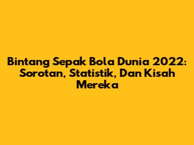 **Bintang Sepak Bola Dunia 2022:** Sorotan, Statistik, Dan Kisah Mereka