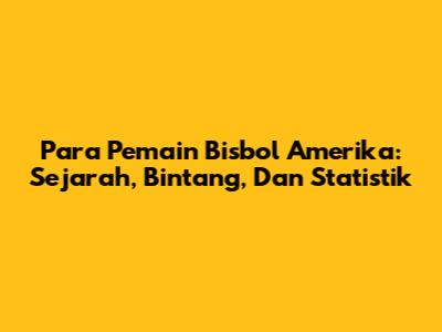 **Para Pemain Bisbol Amerika: Sejarah, Bintang, Dan Statistik**