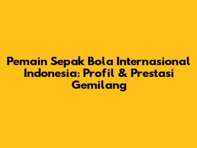 **Pemain Sepak Bola Internasional Indonesia: Profil & Prestasi Gemilang**