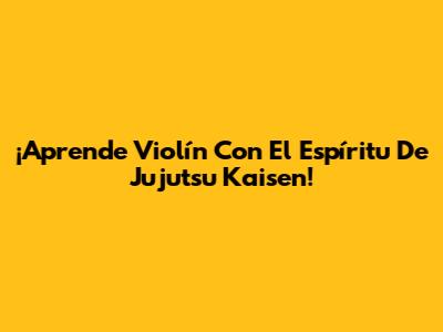 ¡Aprende Violín Con El Espíritu De Jujutsu Kaisen!