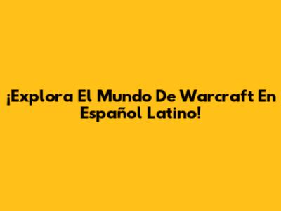 ¡Explora El Mundo De Warcraft En Español Latino!