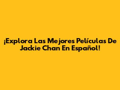 ¡Explora Las Mejores Películas De Jackie Chan En Español!