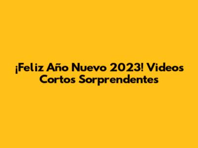 ¡Feliz Año Nuevo 2023! Videos Cortos Sorprendentes
