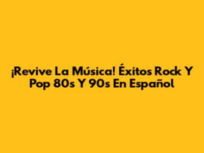 ¡Revive La Música! Éxitos Rock Y Pop 80s Y 90s En Español