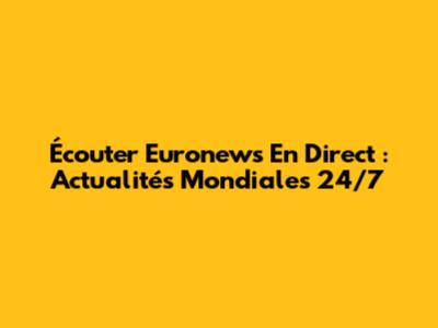Écouter Euronews En Direct : Actualités Mondiales 24/7