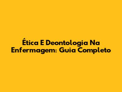 Ética E Deontologia Na Enfermagem: Guia Completo