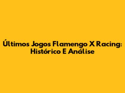 Últimos Jogos Flamengo X Racing: Histórico E Análise