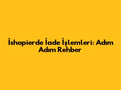 İshopier'de İade İşlemleri: Adım Adım Rehber