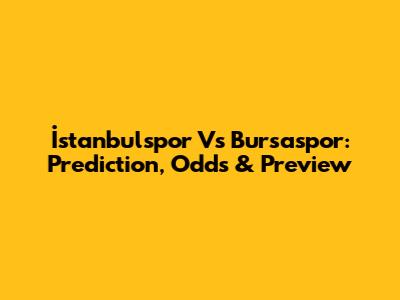 İstanbulspor Vs Bursaspor: Prediction, Odds & Preview