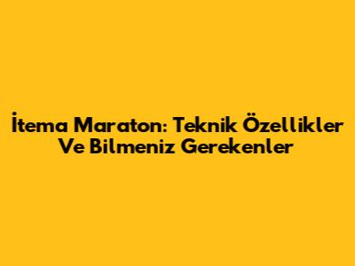 İtema Maraton: Teknik Özellikler Ve Bilmeniz Gerekenler