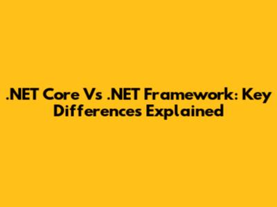  .NET Core Vs .NET Framework: Key Differences Explained