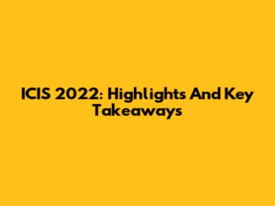 ICIS 2022: Highlights And Key Takeaways