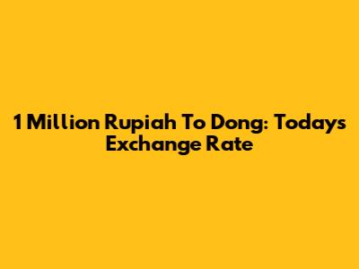 1 Million Rupiah To Dong: Today's Exchange Rate