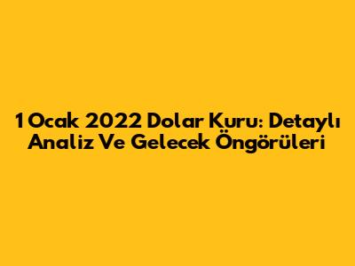 1 Ocak 2022 Dolar Kuru: Detaylı Analiz Ve Gelecek Öngörüleri