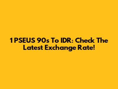 1 PSEUS 90s To IDR: Check The Latest Exchange Rate!