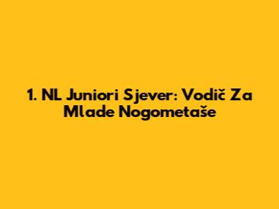 1. NL Juniori Sjever: Vodič Za Mlade Nogometaše