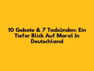 10 Gebote & 7 Todsünden: Ein Tiefer Blick Auf Moral In Deutschland