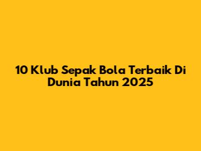 10 Klub Sepak Bola Terbaik Di Dunia Tahun 2025