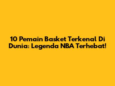 10 Pemain Basket Terkenal Di Dunia: Legenda NBA Terhebat!