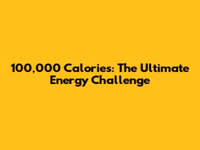 100,000 Calories: The Ultimate Energy Challenge