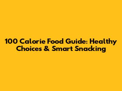 100 Calorie Food Guide: Healthy Choices & Smart Snacking