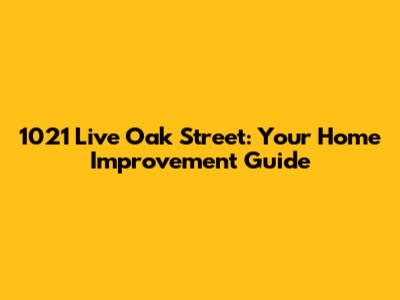 1021 Live Oak Street: Your Home Improvement Guide