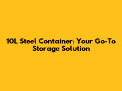 10L Steel Container: Your Go-To Storage Solution