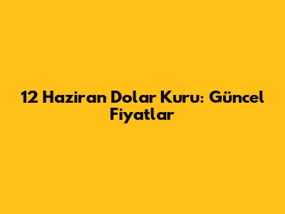 12 Haziran Dolar Kuru: Güncel Fiyatlar