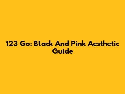123 Go: Black And Pink Aesthetic Guide