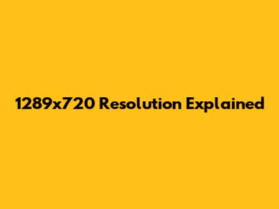1289x720 Resolution Explained