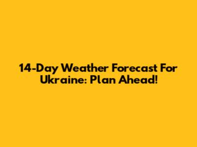 14-Day Weather Forecast For Ukraine: Plan Ahead!