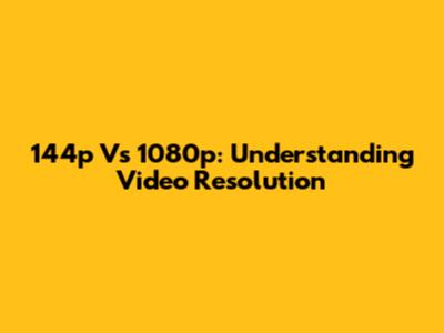 144p Vs 1080p: Understanding Video Resolution