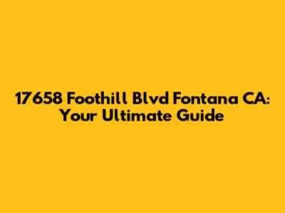 17658 Foothill Blvd Fontana CA: Your Ultimate Guide