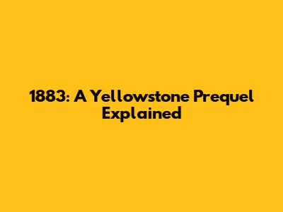 1883: A Yellowstone Prequel Explained