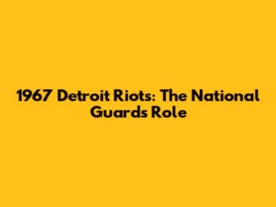 1967 Detroit Riots: The National Guard's Role