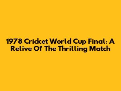 1978 Cricket World Cup Final: A Relive Of The Thrilling Match