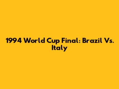 1994 World Cup Final: Brazil Vs. Italy