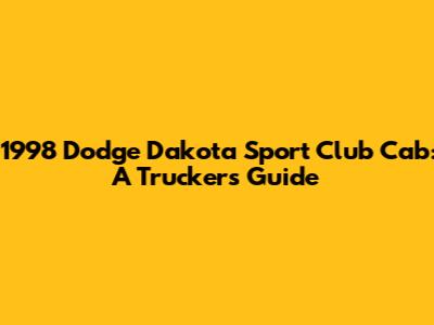1998 Dodge Dakota Sport Club Cab: A Trucker's Guide