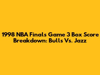 1998 NBA Finals Game 3 Box Score Breakdown: Bulls Vs. Jazz