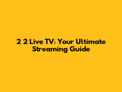2 2 Live TV: Your Ultimate Streaming Guide