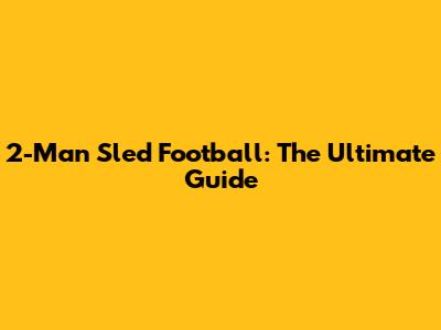 2-Man Sled Football: The Ultimate Guide
