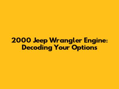 2000 Jeep Wrangler Engine: Decoding Your Options