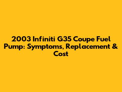 2003 Infiniti G35 Coupe Fuel Pump: Symptoms, Replacement & Cost