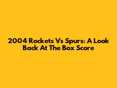 2004 Rockets Vs Spurs: A Look Back At The Box Score