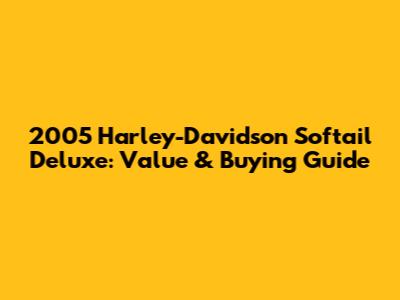 2005 Harley-Davidson Softail Deluxe: Value & Buying Guide