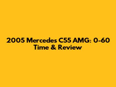 2005 Mercedes C55 AMG: 0-60 Time & Review