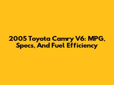 2005 Toyota Camry V6: MPG, Specs, And Fuel Efficiency