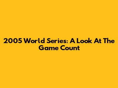 2005 World Series: A Look At The Game Count
