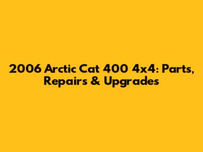 2006 Arctic Cat 400 4x4: Parts, Repairs & Upgrades