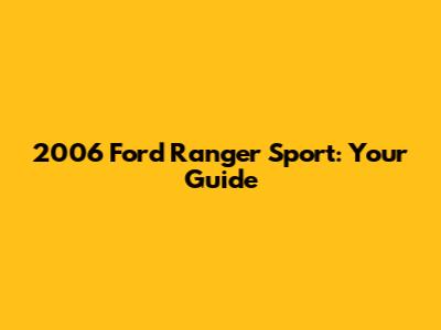 2006 Ford Ranger Sport: Your Guide